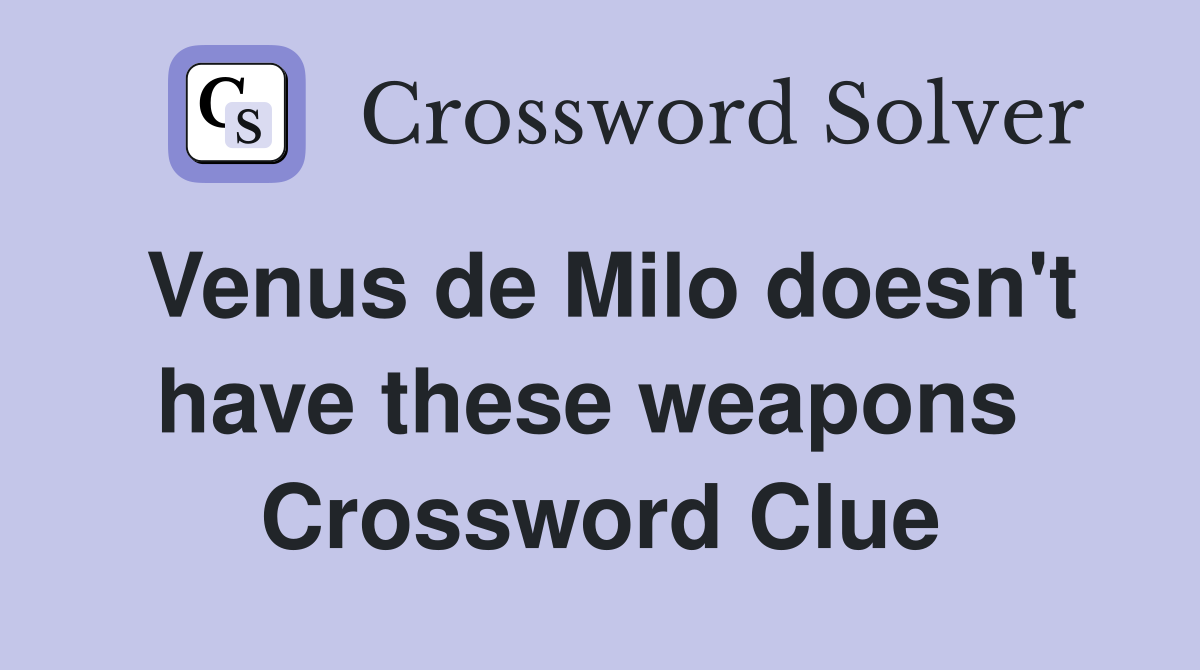 Venus de Milo doesn't have these weapons  Crossword Clue