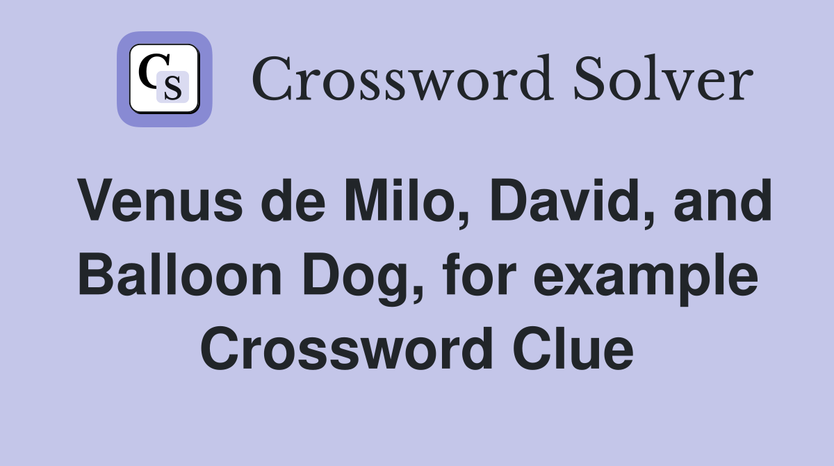 Venus de Milo, David, and Balloon Dog, for example Crossword Clue