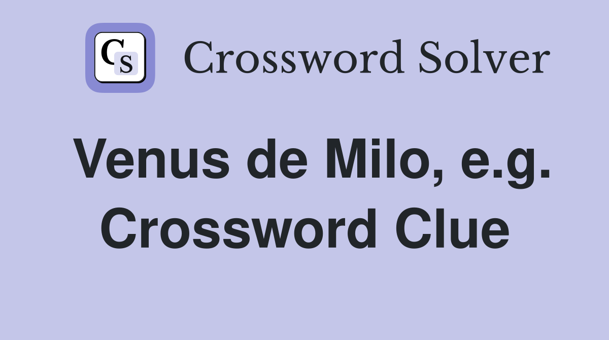 Venus de Milo, e.g. Crossword Clue