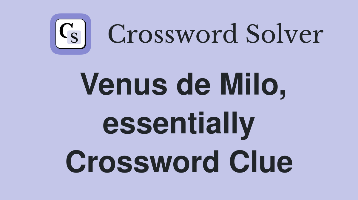 Venus de Milo, essentially Crossword Clue