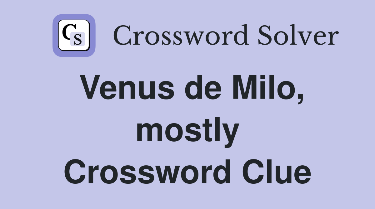 Venus de Milo, mostly Crossword Clue
