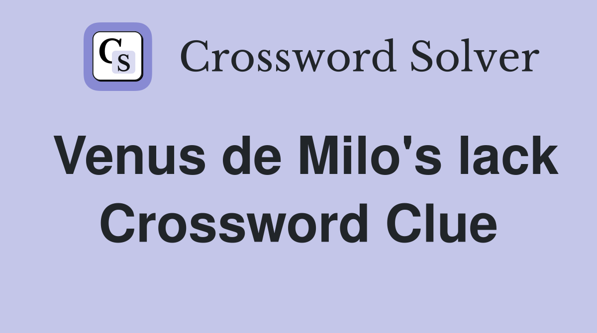 Venus de Milo's lack Crossword Clue