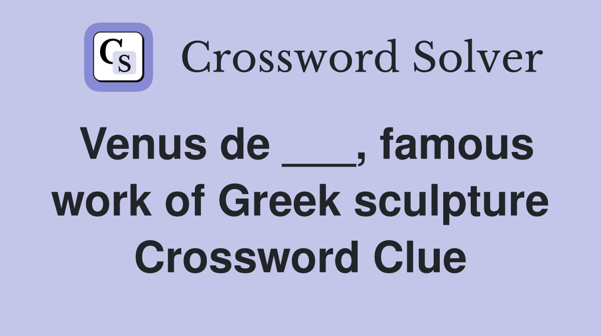 Venus de ___, famous work of Greek sculpture Crossword Clue