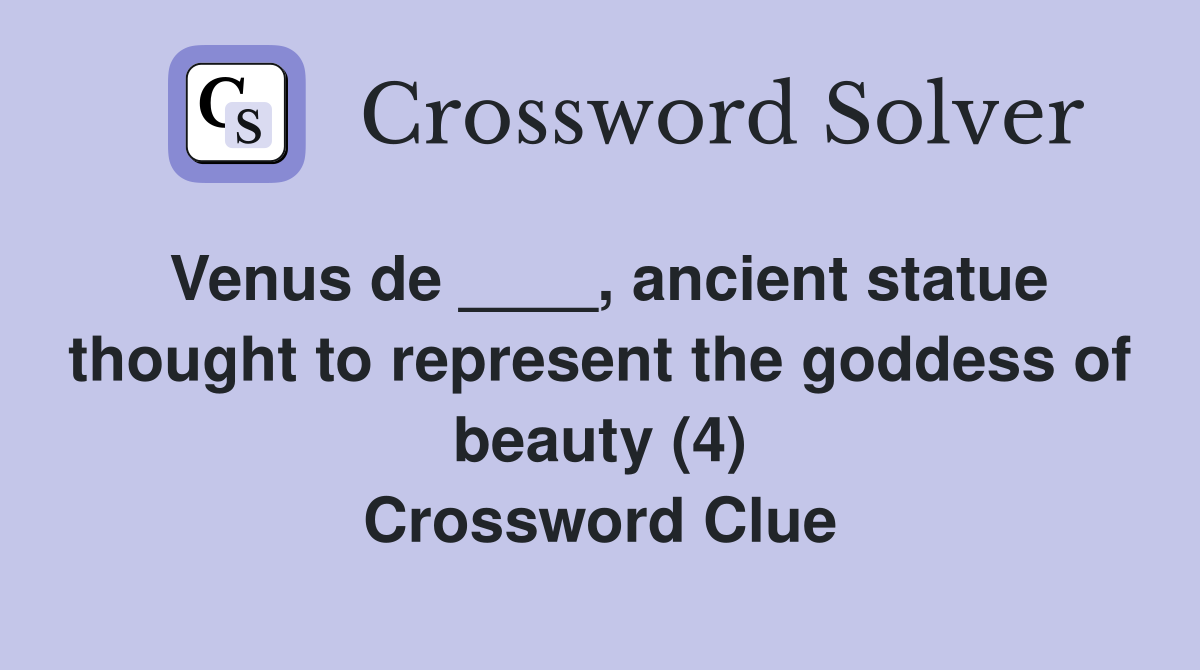 Venus de ____, ancient statue thought to represent the goddess of beauty (4) Crossword Clue
