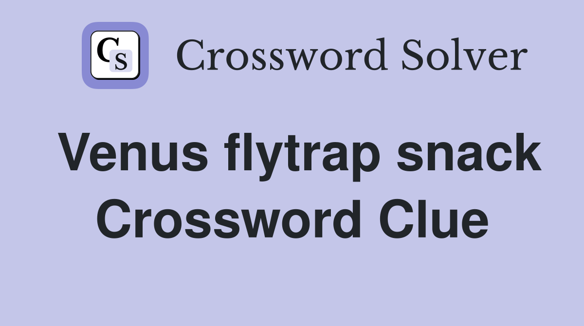 Venus flytrap snack Crossword Clue
