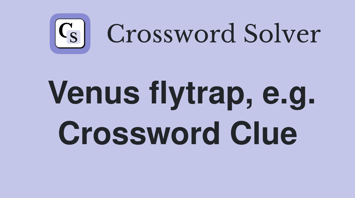 Venus flytrap, e.g. Crossword Clue