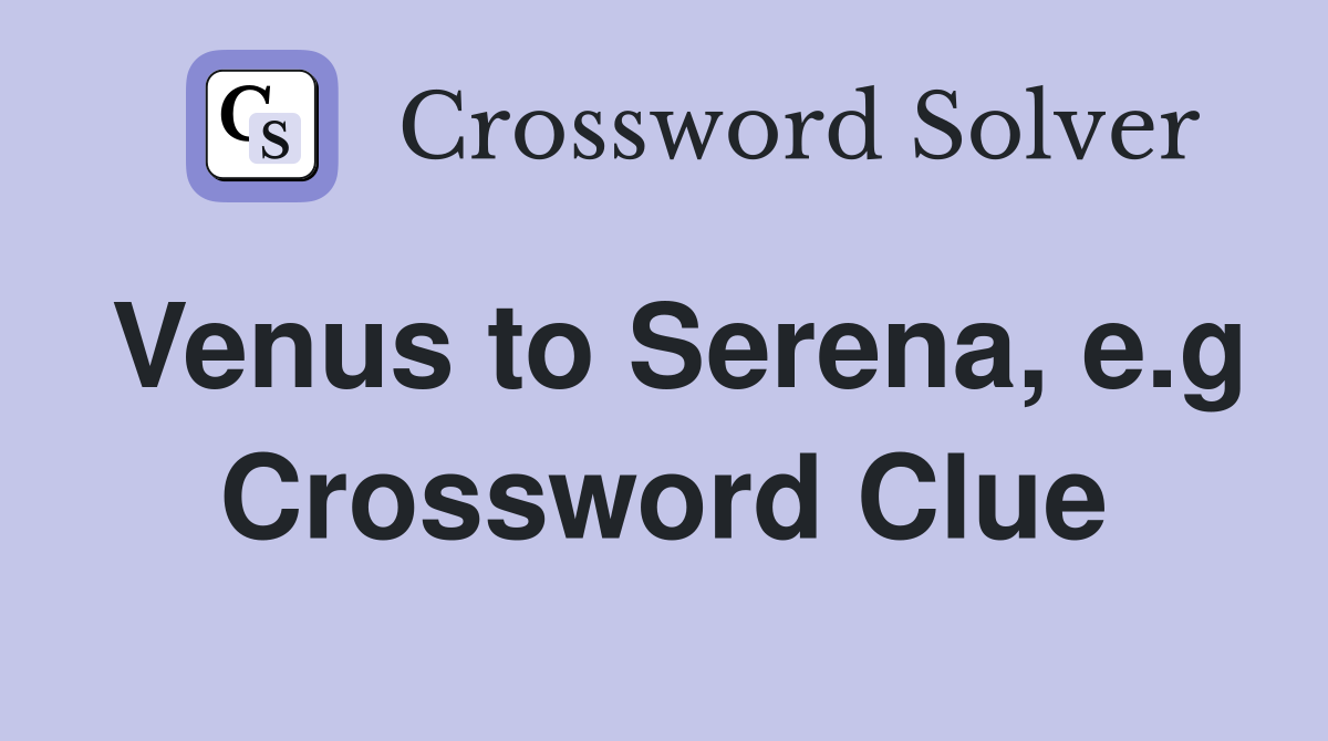 Venus to Serena, e.g Crossword Clue
