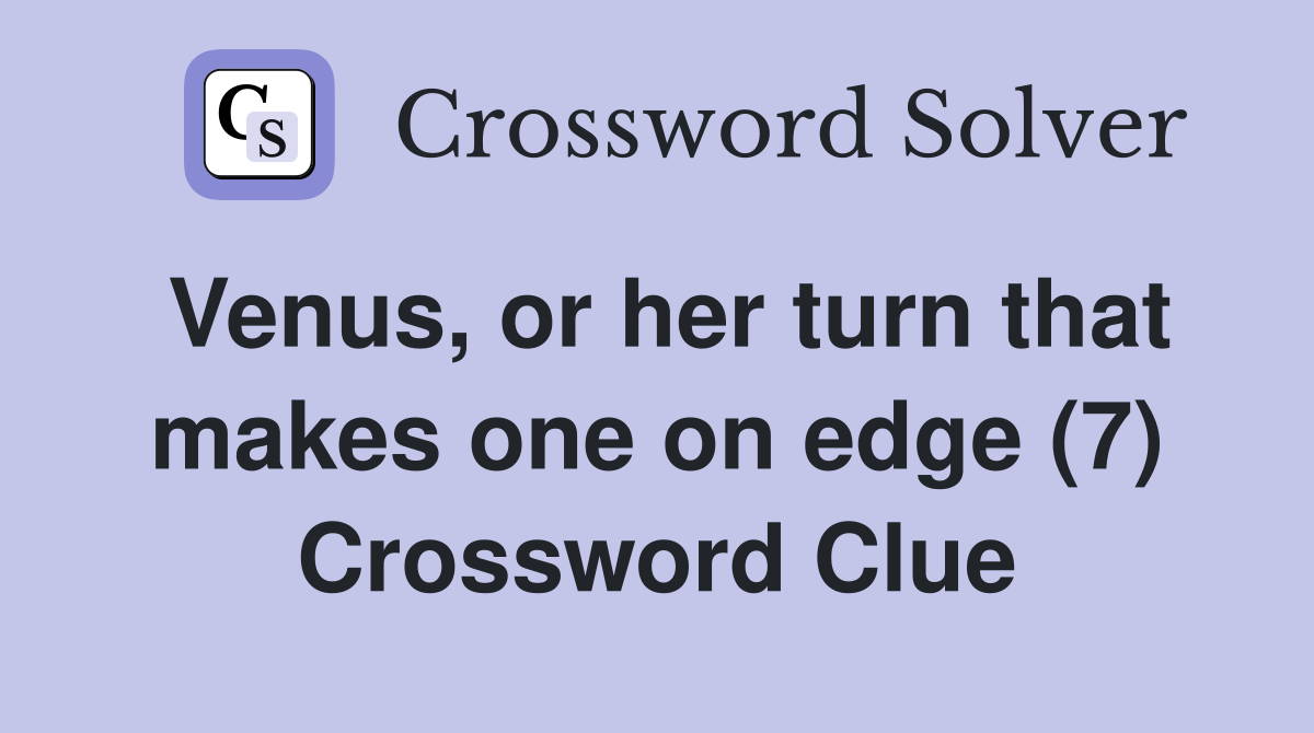 Venus, or her turn that makes one on edge (7) Crossword Clue