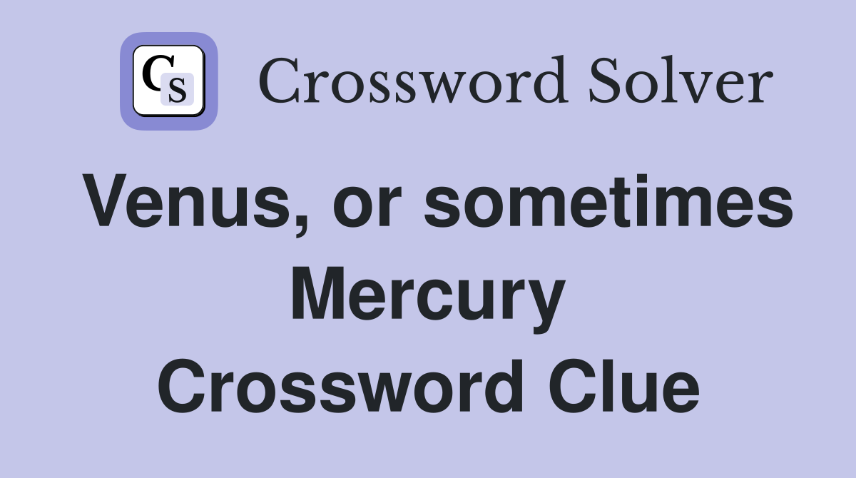 Venus, or sometimes Mercury Crossword Clue
