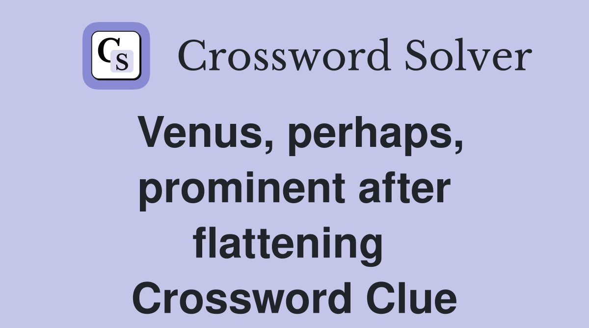 Venus, perhaps, prominent after flattening  Crossword Clue