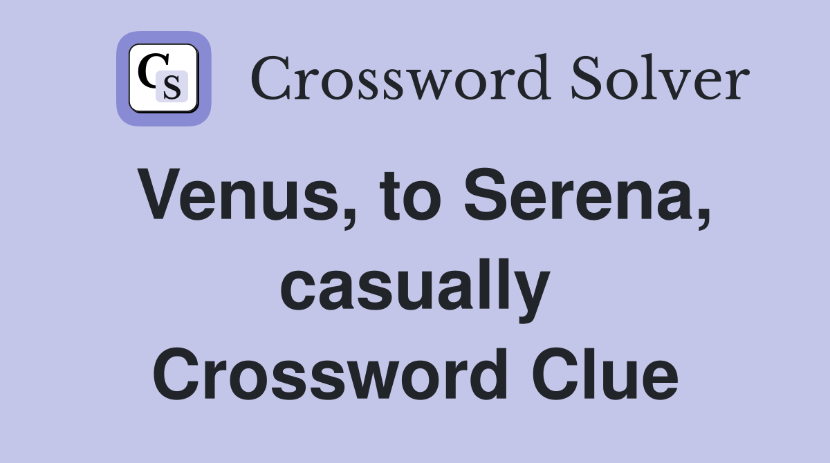 Venus, to Serena, casually Crossword Clue