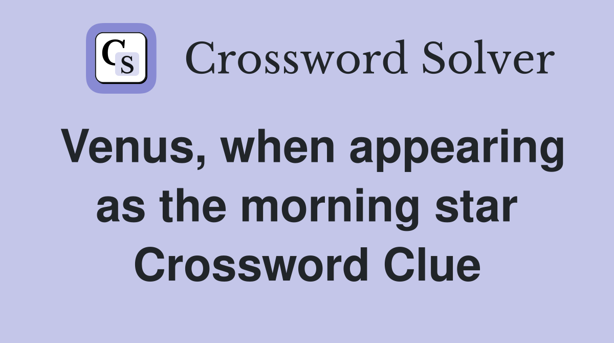 Venus, when appearing as the morning star Crossword Clue