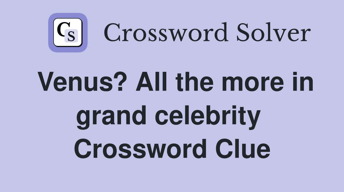 Venus? All the more in grand celebrity  Crossword Clue