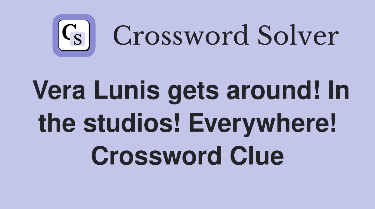 Vera Lunis gets around! In the studios! Everywhere! Crossword Clue