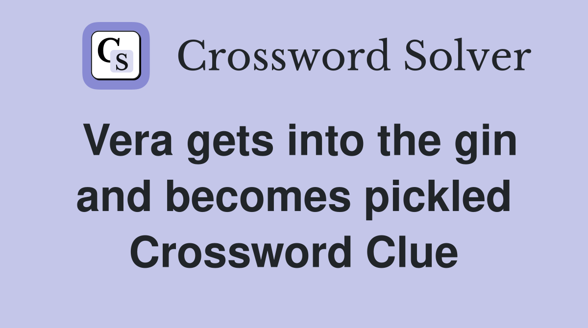 Vera gets into the gin and becomes pickled Crossword Clue