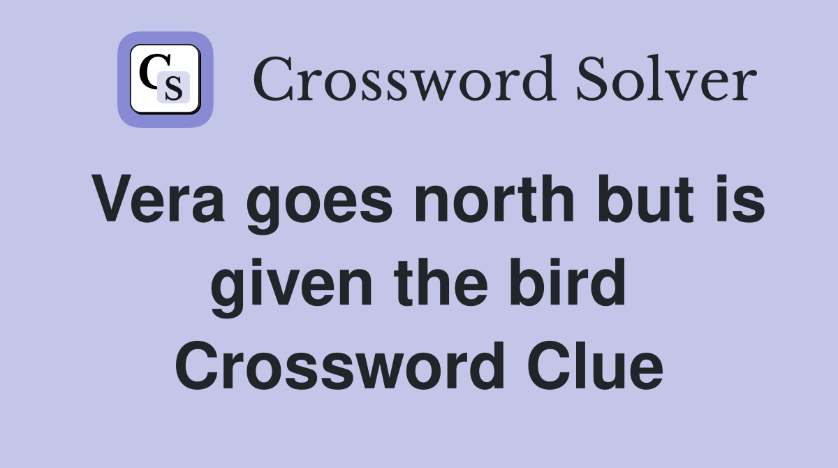 Vera goes north but is given the bird Crossword Clue