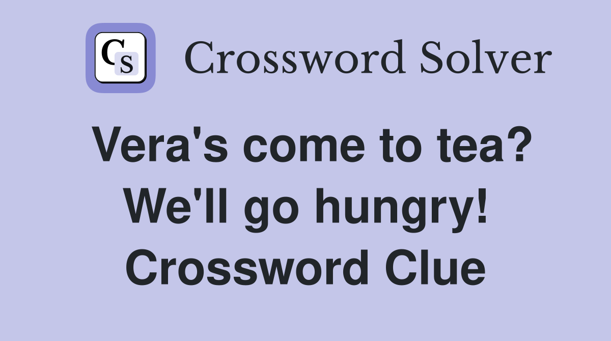 Vera's come to tea? We'll go hungry! Crossword Clue