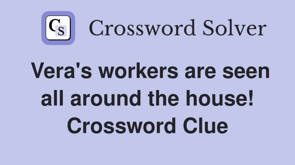 Vera's workers are seen all around the house! Crossword Clue