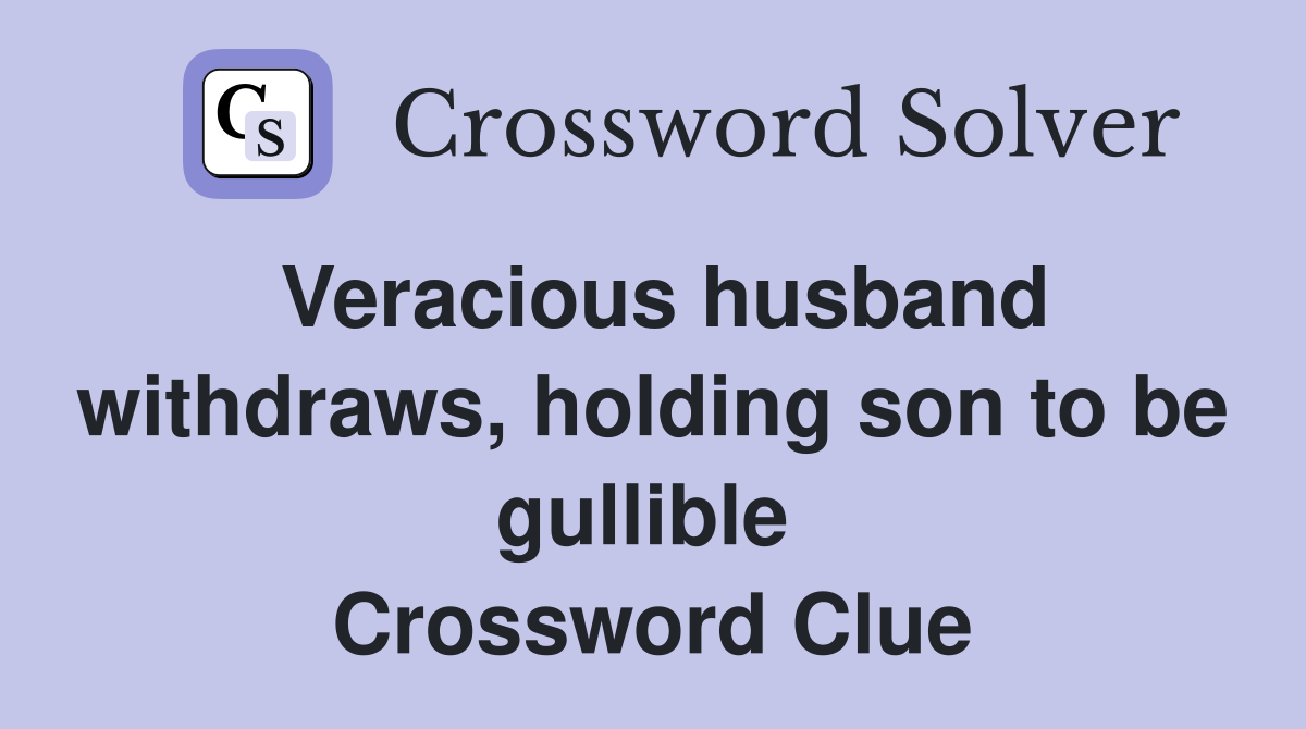 Veracious husband withdraws, holding son to be gullible  Crossword Clue