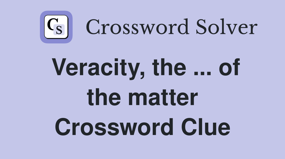 Veracity, the ... of the matter Crossword Clue