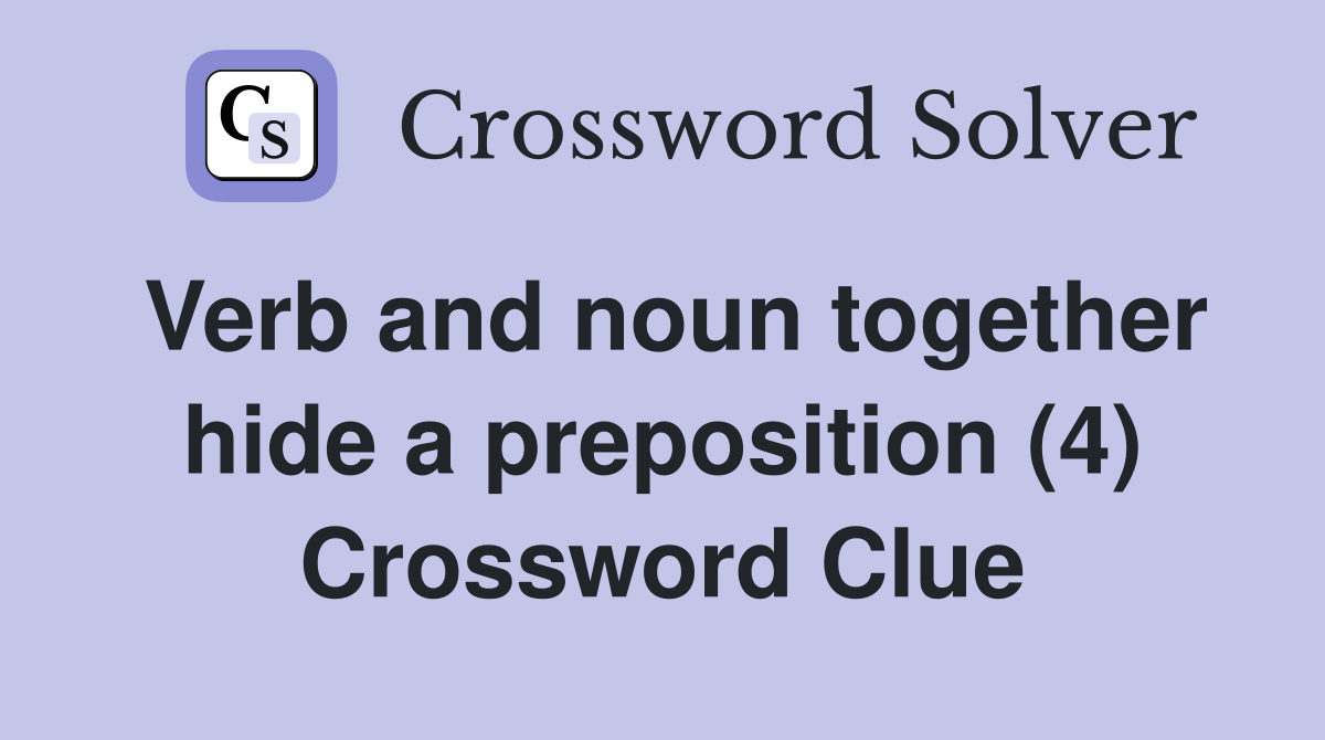 Verb and noun together hide a preposition (4) Crossword Clue