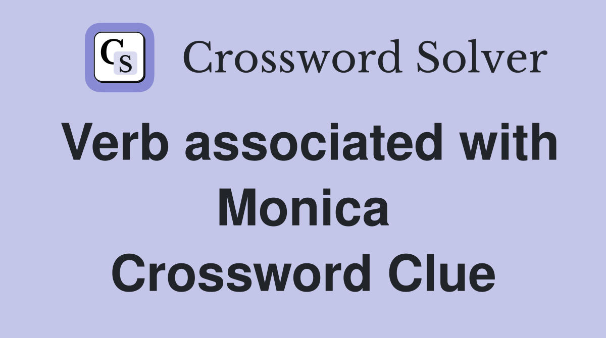 Verb associated with Monica Crossword Clue