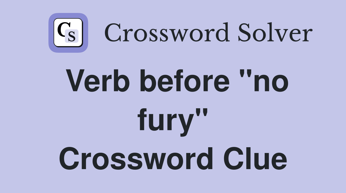 Verb before "no fury" Crossword Clue