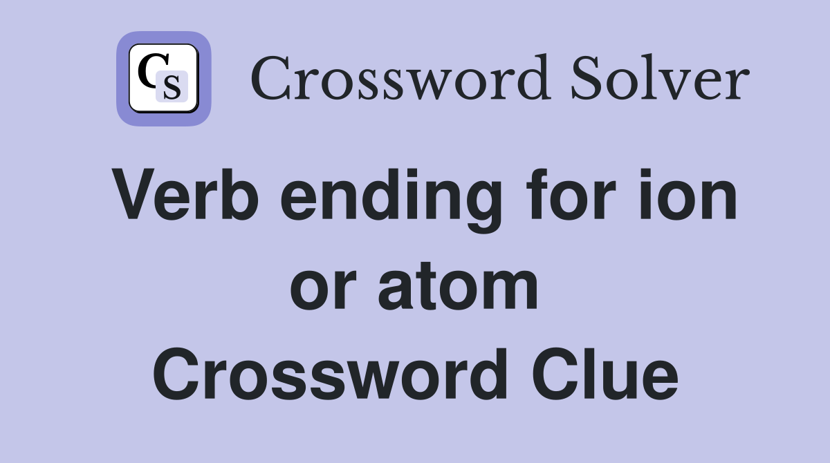 Verb ending for ion or atom Crossword Clue