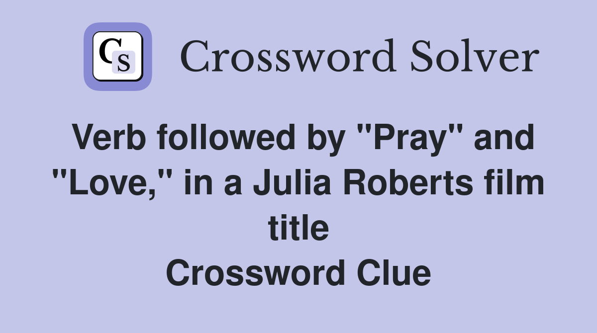 Verb followed by "Pray" and "Love," in a Julia Roberts film title Crossword Clue