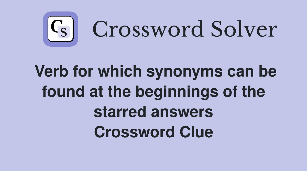 Verb for which synonyms can be found at the beginnings of the starred answers Crossword Clue