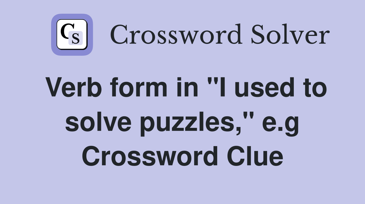 Verb form in "I used to solve puzzles," e.g Crossword Clue