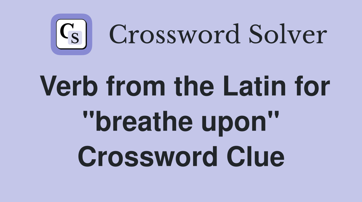 Verb from the Latin for ''breathe upon'' Crossword Clue