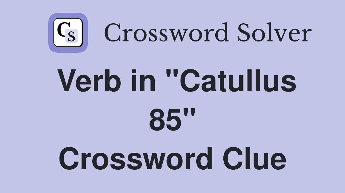 Verb in "Catullus 85" Crossword Clue