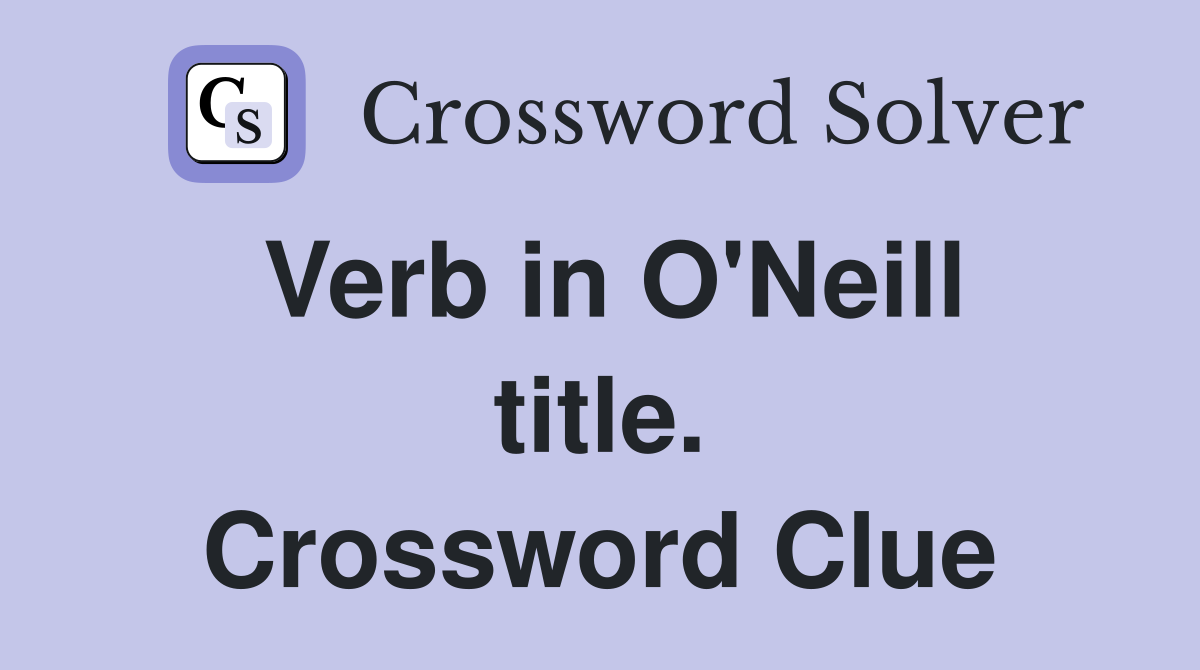 Verb in O'Neill title. Crossword Clue