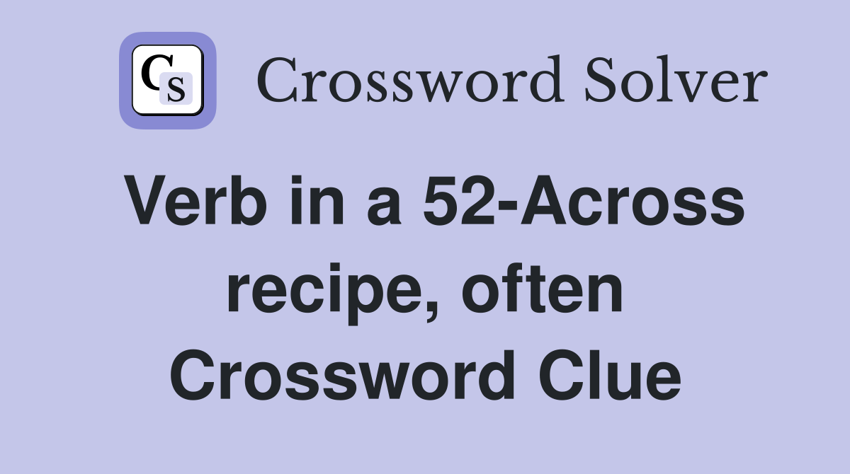 Verb in a 52-Across recipe, often Crossword Clue