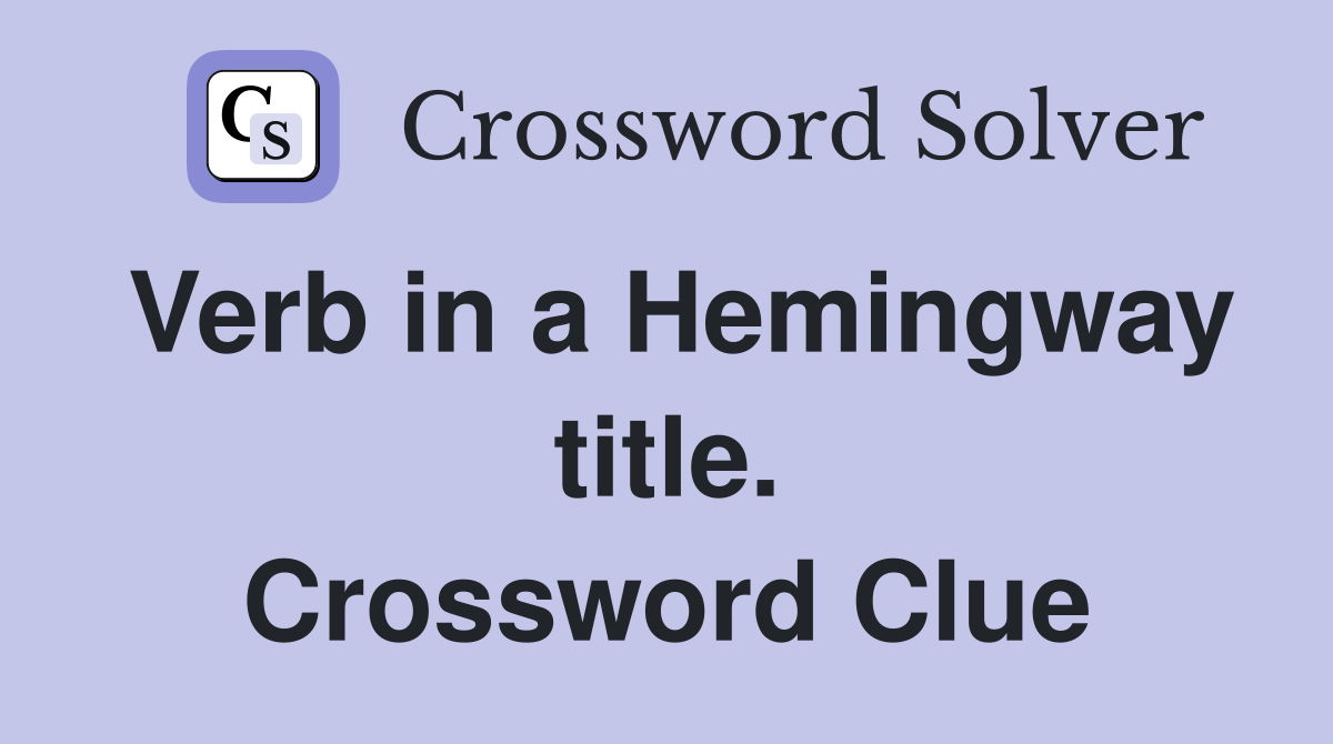 Verb in a Hemingway title. Crossword Clue
