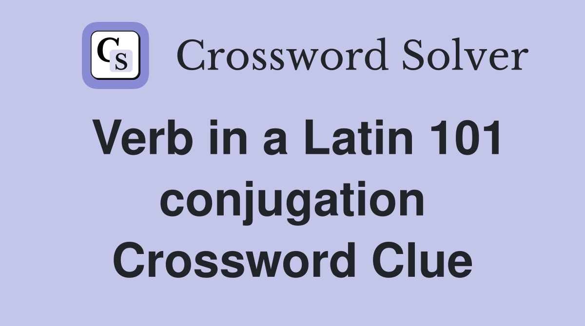 Verb in a Latin 101 conjugation Crossword Clue