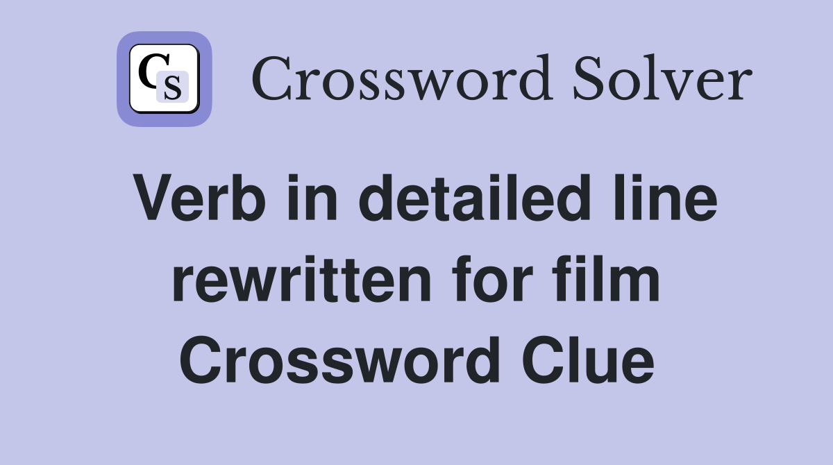 Verb in detailed line rewritten for film Crossword Clue