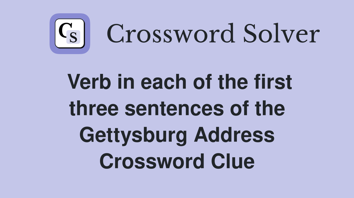 Verb in each of the first three sentences of the Gettysburg Address Crossword Clue