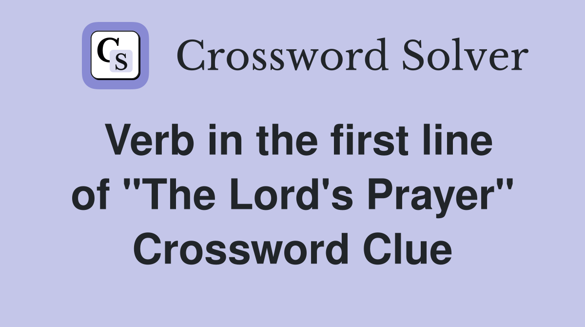 Verb in the first line of "The Lord's Prayer" Crossword Clue