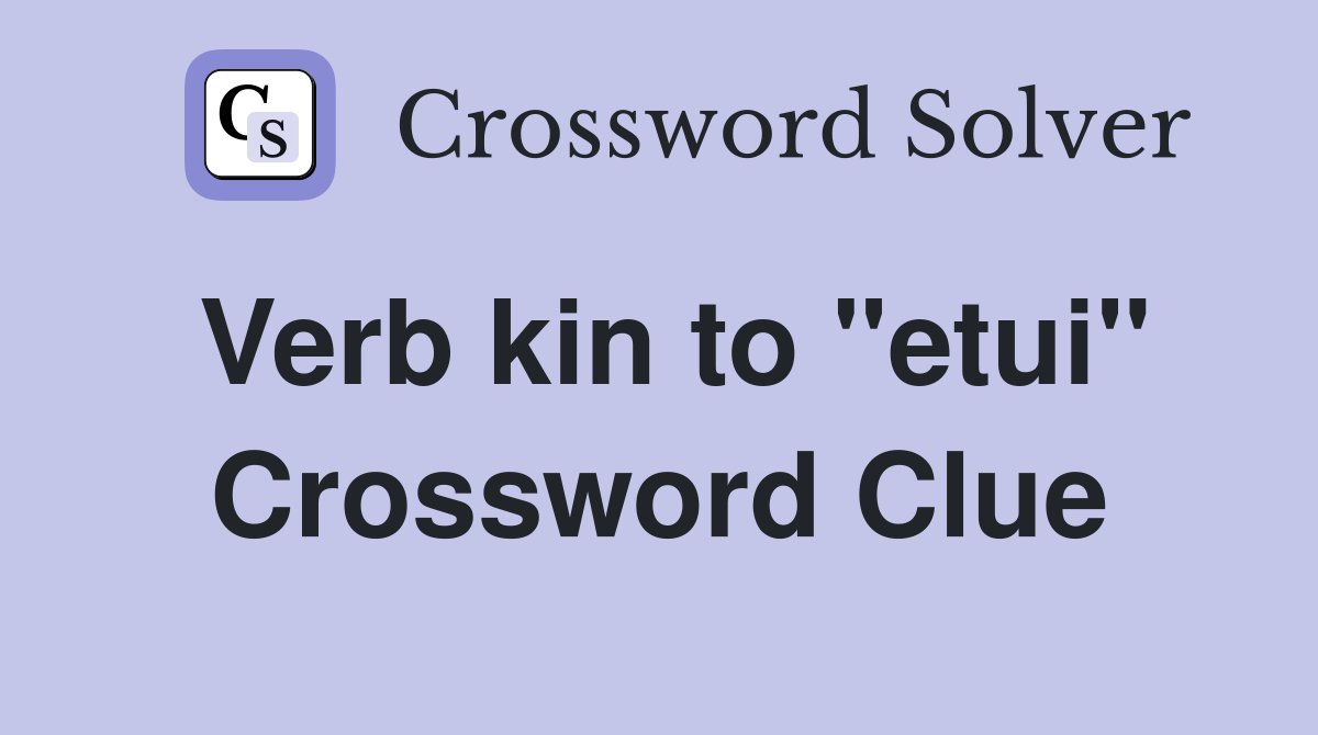 Verb kin to "etui" Crossword Clue