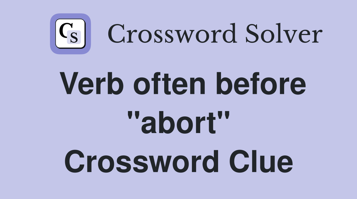 Verb often before "abort" Crossword Clue