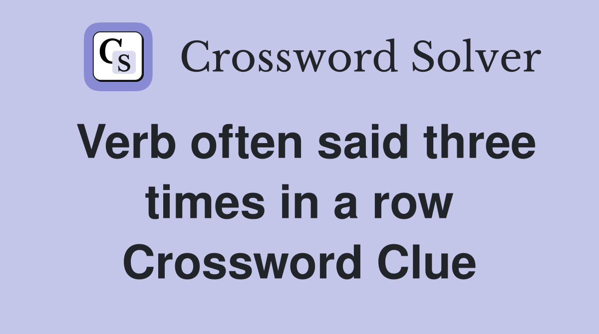 Verb often said three times in a row Crossword Clue