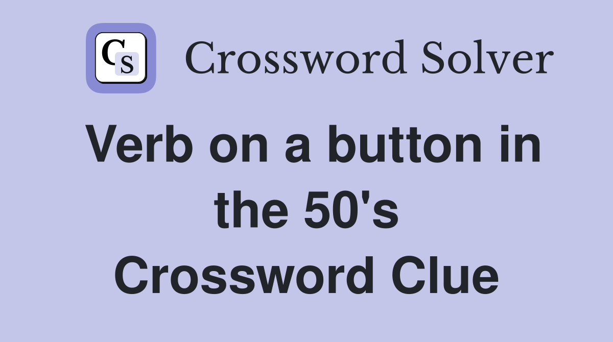 Verb on a button in the 50's Crossword Clue