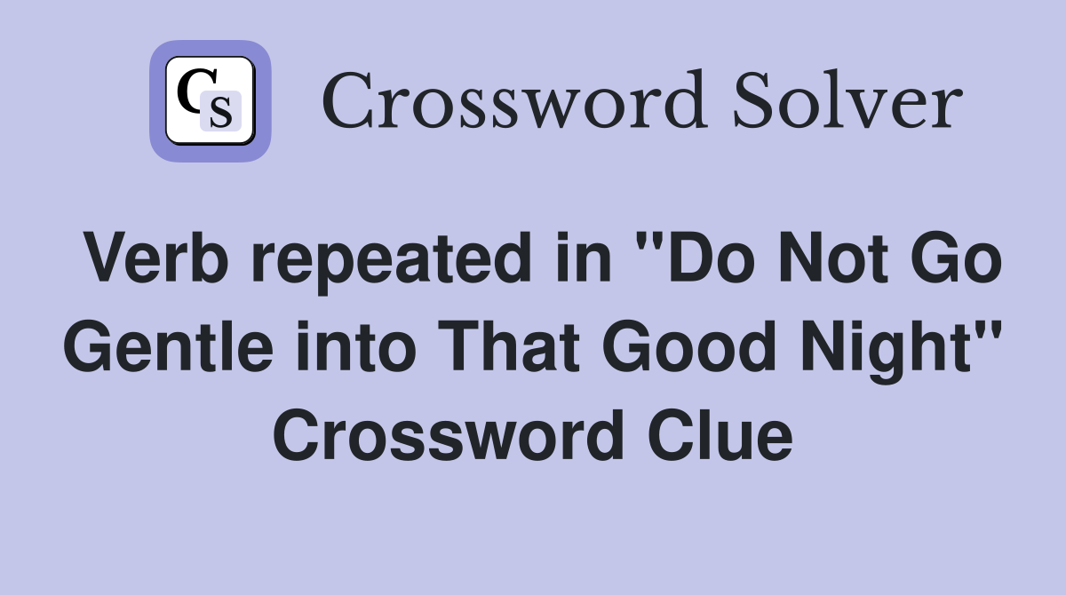 Verb repeated in "Do Not Go Gentle into That Good Night" Crossword Clue