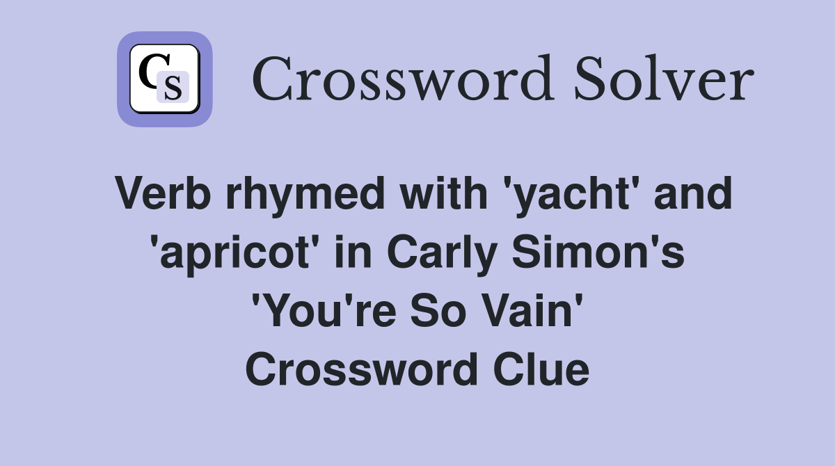 Verb rhymed with 'yacht' and 'apricot' in Carly Simon's 'You're So Vain' Crossword Clue