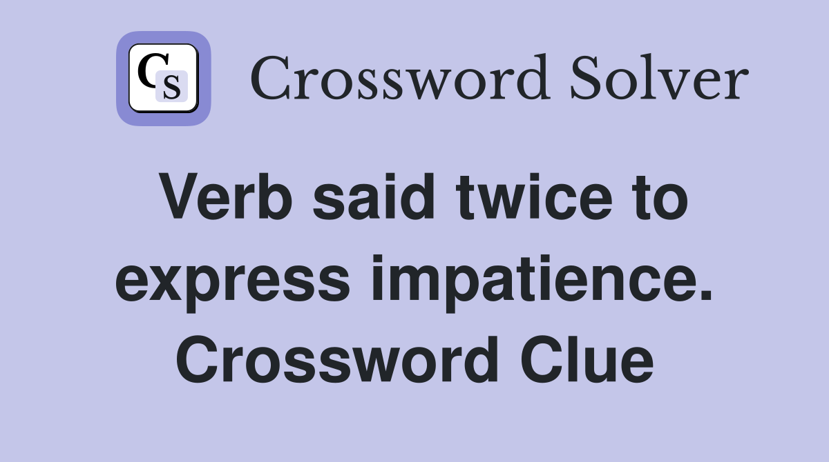 Verb said twice to express impatience. Crossword Clue