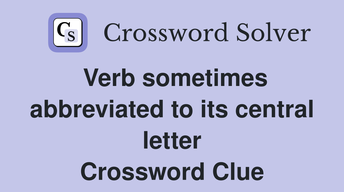 Verb sometimes abbreviated to its central letter Crossword Clue