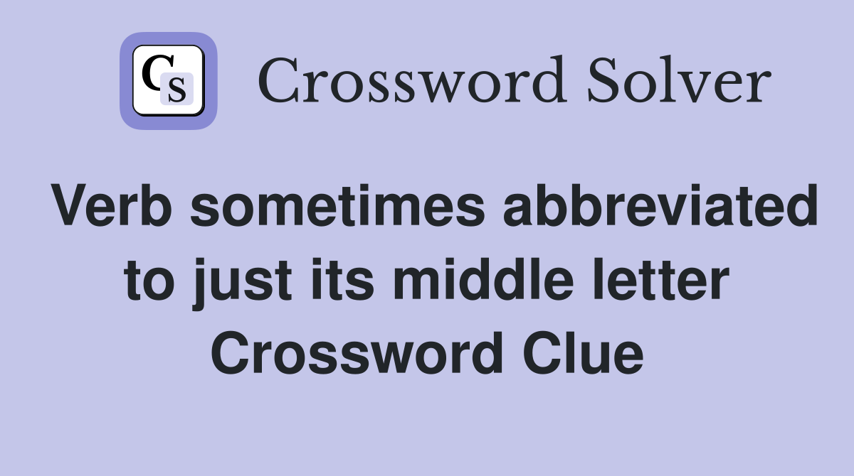 Verb sometimes abbreviated to just its middle letter Crossword Clue