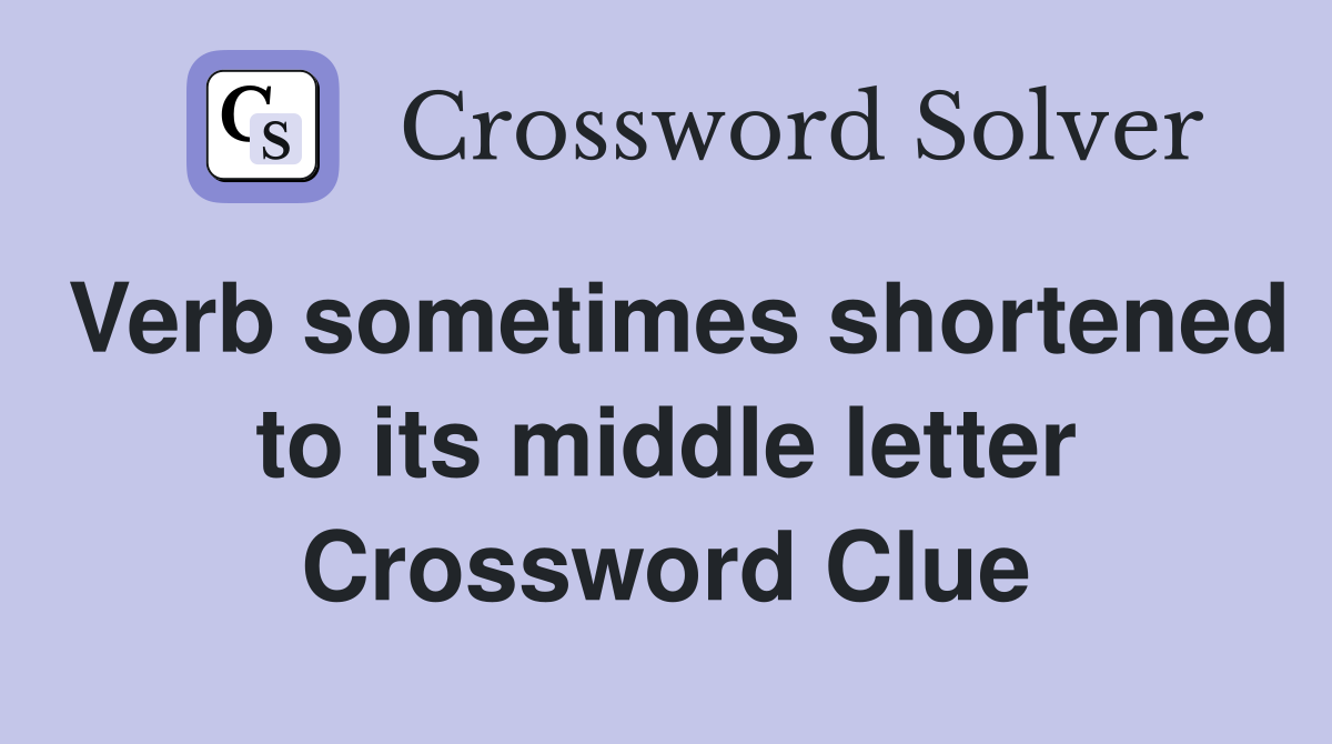 Verb sometimes shortened to its middle letter Crossword Clue